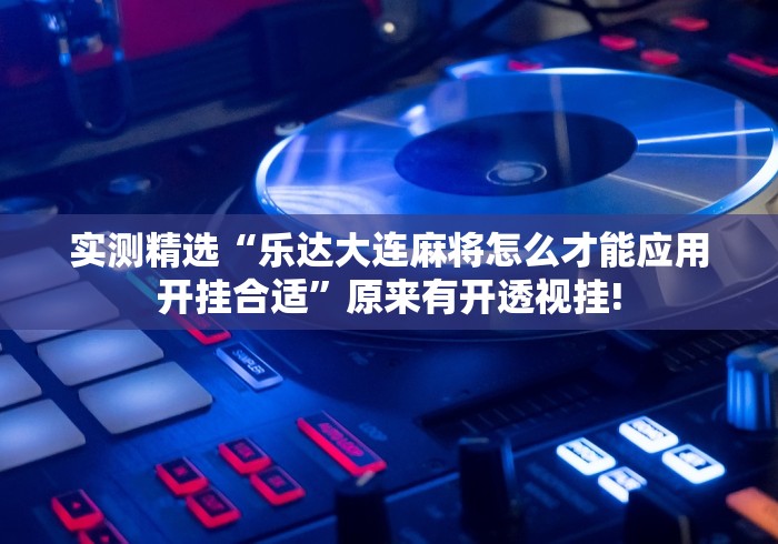 实测精选“乐达大连麻将怎么才能应用开挂合适”原来有开透视挂!