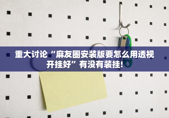 重大讨论“麻友圈安装版要怎么用透视开挂好”有没有装挂!