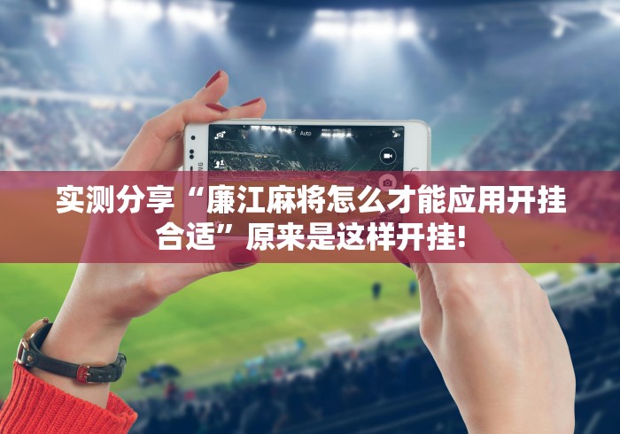 实测分享“廉江麻将怎么才能应用开挂合适”原来是这样开挂!