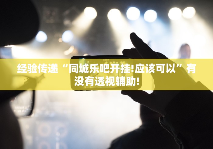 经验传递“同城乐吧开挂!应该可以”有没有透视辅助!