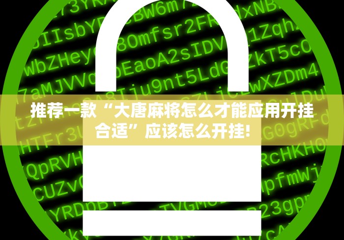 推荐一款“大唐麻将怎么才能应用开挂合适”应该怎么开挂!