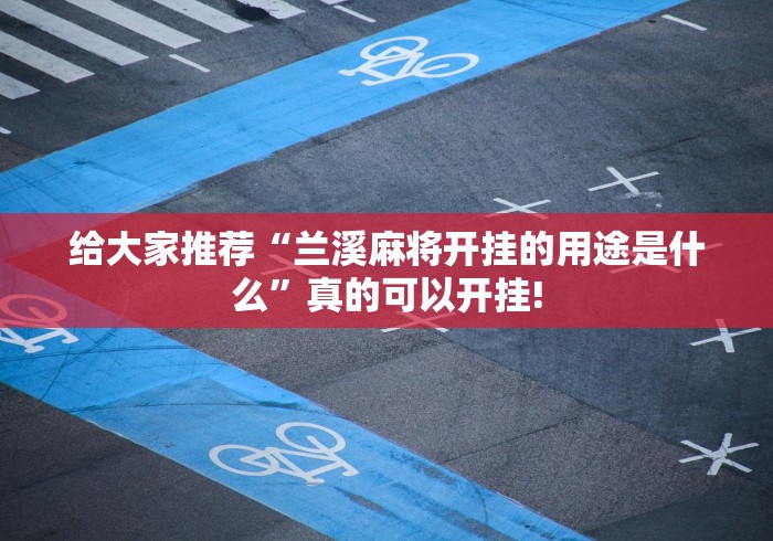给大家推荐“兰溪麻将开挂的用途是什么”真的可以开挂! 给大家推荐“兰溪麻将开挂的用途是什么”真的可以开挂!