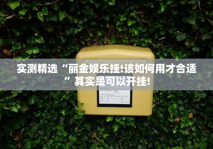 实测精选“丽金娱乐挂!该如何用才合适”其实是可以开挂!