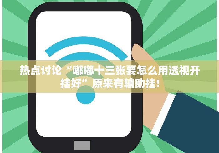 热点讨论“嘟嘟十三张要怎么用透视开挂好”原来有辅助挂! 热点讨论“嘟嘟十三张要怎么用透视开挂好”原来有辅助挂!
