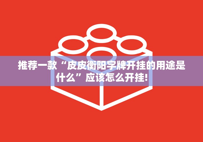 推荐一款“皮皮衡阳字牌开挂的用途是什么”应该怎么开挂!