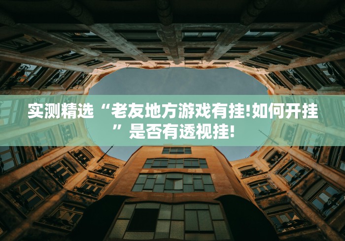 实测精选“老友地方游戏有挂!如何开挂”是否有透视挂!