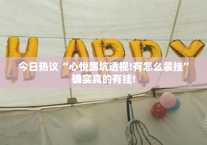 今日热议“心悦踢坑透视!有怎么装挂”确实真的有挂!