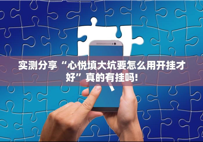 实测分享“心悦填大坑要怎么用开挂才好”真的有挂吗! 实测分享“心悦填大坑要怎么用开挂才好”真的有挂吗!