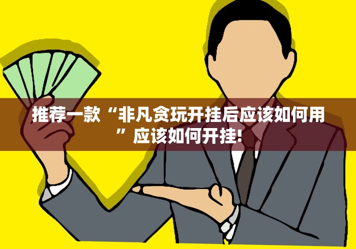 推荐一款“非凡贪玩开挂后应该如何用”应该如何开挂!