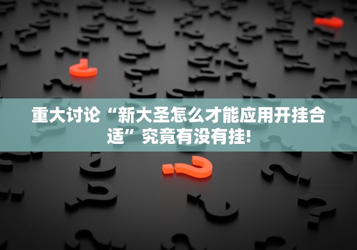 重大讨论“新大圣怎么才能应用开挂合适”究竟有没有挂! 重大讨论“新大圣怎么才能应用开挂合适”究竟有没有挂!