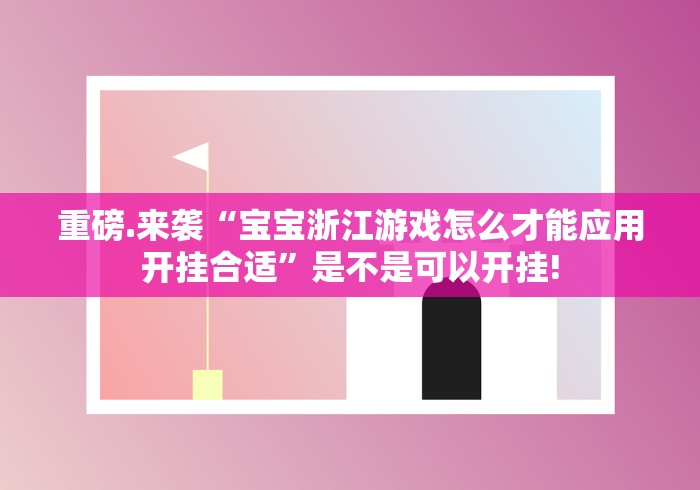 重磅.来袭“宝宝浙江游戏怎么才能应用开挂合适”是不是可以开挂!