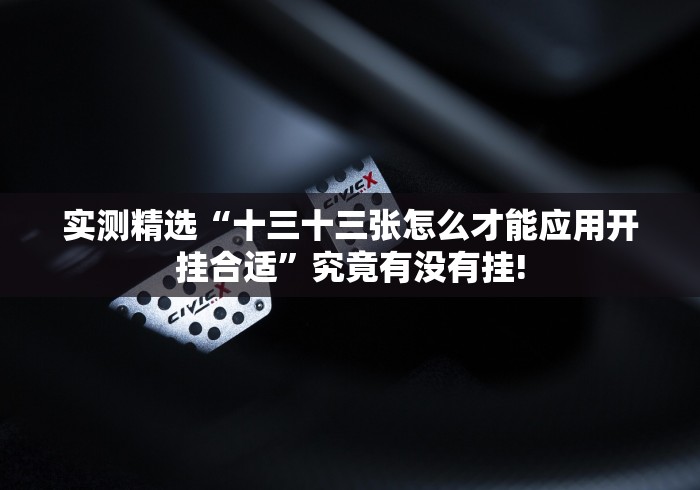 实测精选“十三十三张怎么才能应用开挂合适”究竟有没有挂! 实测精选“十三十三张怎么才能应用开挂合适”究竟有没有挂!