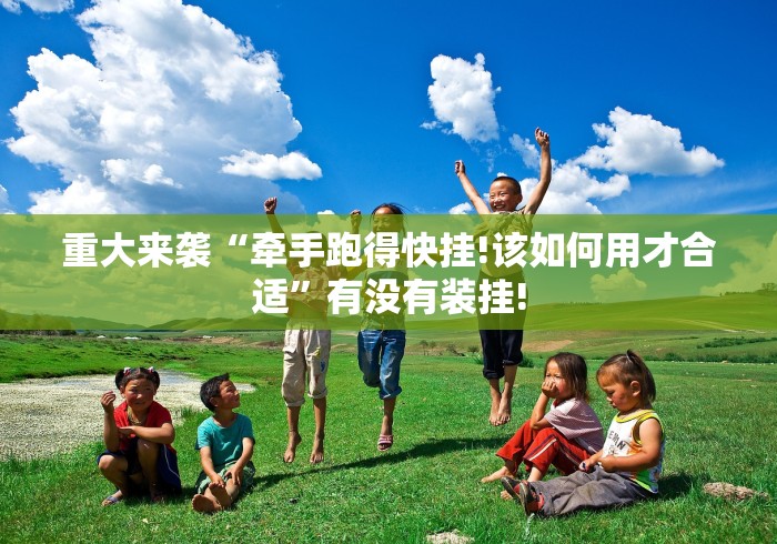 重大来袭“牵手跑得快挂!该如何用才合适”有没有装挂!