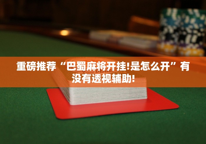 重磅推荐“巴蜀麻将开挂!是怎么开”有没有透视辅助! 重磅推荐“巴蜀麻将开挂!是怎么开”有没有透视辅助!