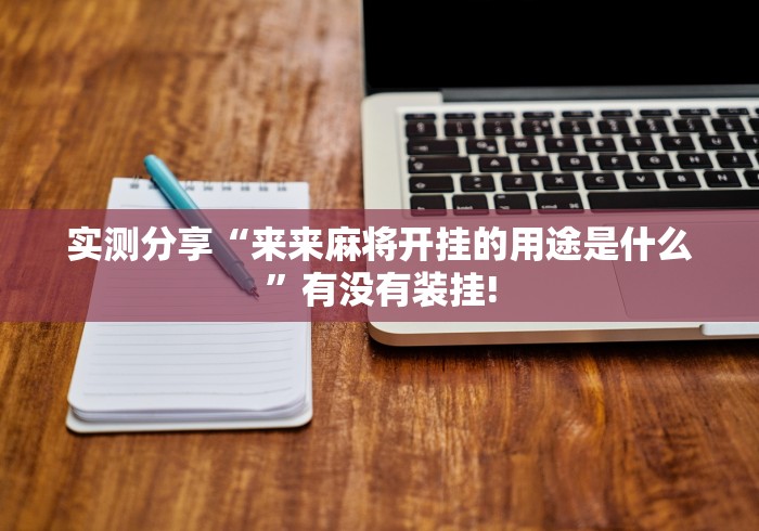实测分享“来来麻将开挂的用途是什么”有没有装挂! 实测分享“来来麻将开挂的用途是什么”有没有装挂!