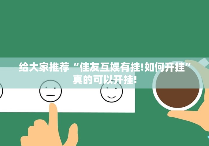 给大家推荐“佳友互娱有挂!如何开挂”真的可以开挂!