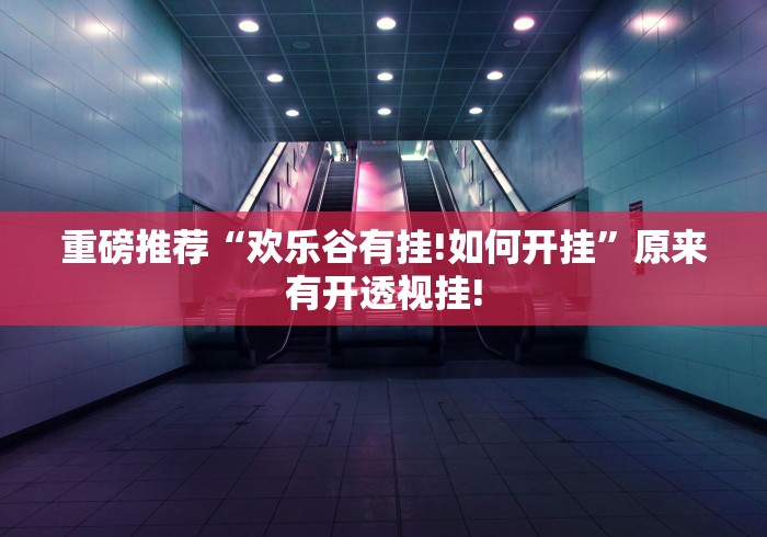 重磅推荐“欢乐谷有挂!如何开挂”原来有开透视挂! 重磅推荐“欢乐谷有挂!如何开挂”原来有开透视挂!