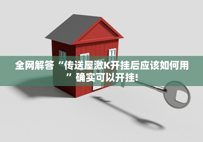 全网解答“传送屋激K开挂后应该如何用”确实可以开挂! 全网解答“传送屋激K开挂后应该如何用”确实可以开挂!