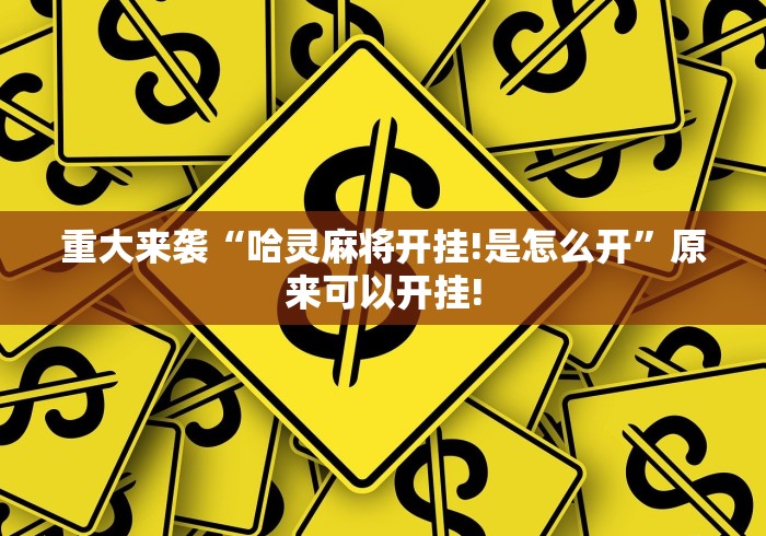 重大来袭“哈灵麻将开挂!是怎么开”原来可以开挂! 重大来袭“哈灵麻将开挂!是怎么开”原来可以开挂!