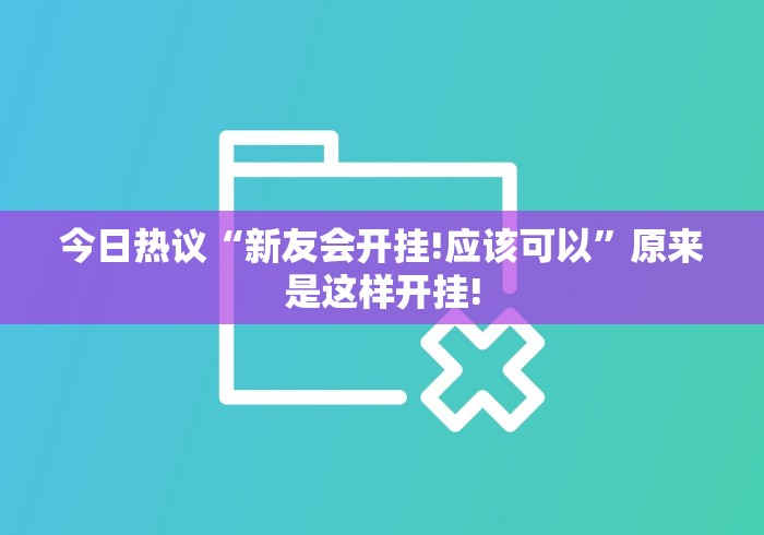 今日热议“新友会开挂!应该可以”原来是这样开挂!
