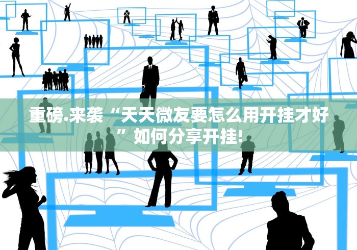 重磅.来袭“天天微友要怎么用开挂才好”如何分享开挂! 重磅.来袭“天天微友要怎么用开挂才好”如何分享开挂!