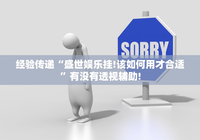 经验传递“盛世娱乐挂!该如何用才合适”有没有透视辅助!