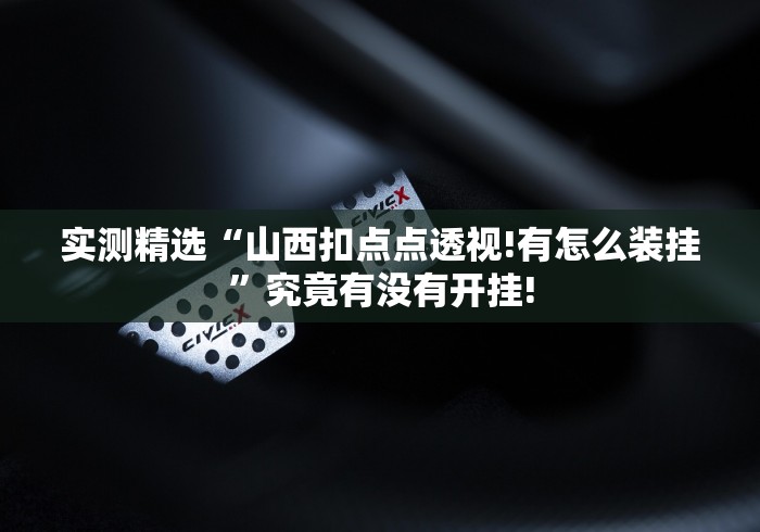 实测精选“山西扣点点透视!有怎么装挂”究竟有没有开挂!