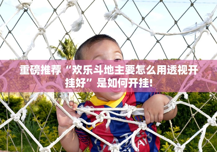 重磅推荐“欢乐斗地主要怎么用透视开挂好”是如何开挂!