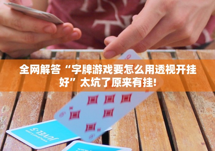 全网解答“字牌游戏要怎么用透视开挂好”太坑了原来有挂!