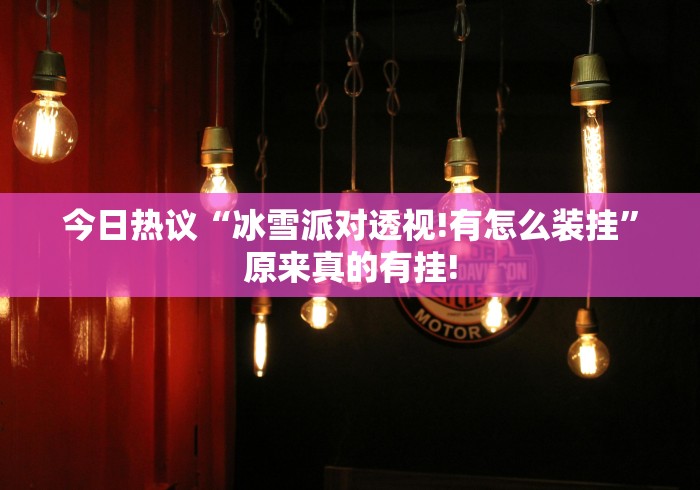 今日热议“冰雪派对透视!有怎么装挂”原来真的有挂! 今日热议“冰雪派对透视!有怎么装挂”原来真的有挂!