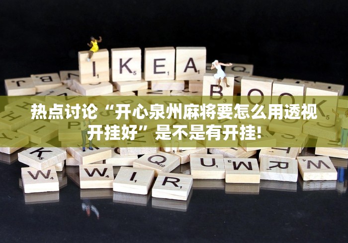 热点讨论“开心泉州麻将要怎么用透视开挂好”是不是有开挂!